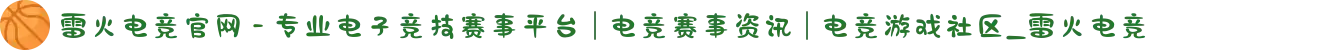 雷火电竞官网 - 专业电子竞技赛事平台 | 电竞赛事资讯 | 电竞游戏社区_雷火电竞
